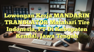 Lowongan Kerja MANDARIN TRANSLATOR Matahari Tire Indonesia, PT Di Kabupaten Kendal, Jawa Tengah