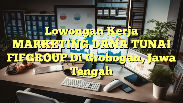 Lowongan Kerja MARKETING DANA TUNAI FIFGROUP Di Grobogan, Jawa Tengah