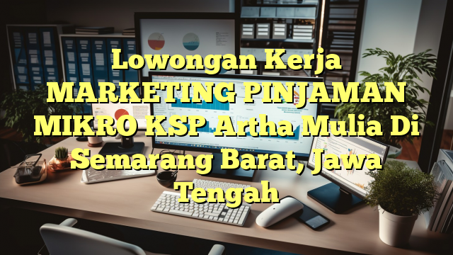 Lowongan Kerja MARKETING PINJAMAN MIKRO KSP Artha Mulia Di Semarang Barat, Jawa Tengah