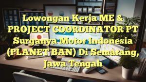 Lowongan Kerja ME & PROJECT COORDINATOR PT Surganya Motor Indonesia (PLANET BAN) Di Semarang, Jawa Tengah