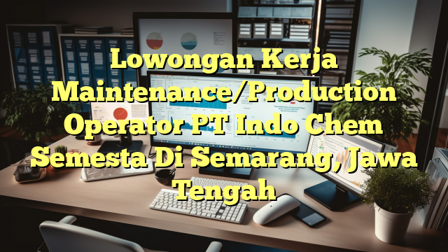 Lowongan Kerja Maintenance/Production Operator PT Indo Chem Semesta Di Semarang, Jawa Tengah