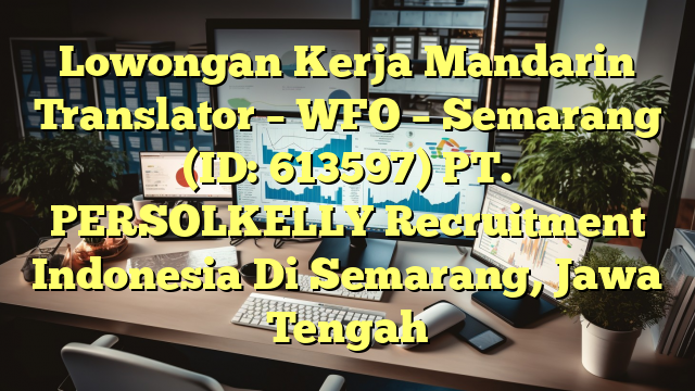 Lowongan Kerja Mandarin Translator – WFO – Semarang (ID: 613597) PT. PERSOLKELLY Recruitment Indonesia Di Semarang, Jawa Tengah