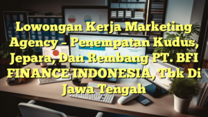 Lowongan Kerja Marketing Agency – Penempatan Kudus, Jepara, Dan Rembang PT. BFI FINANCE INDONESIA, Tbk Di Jawa Tengah