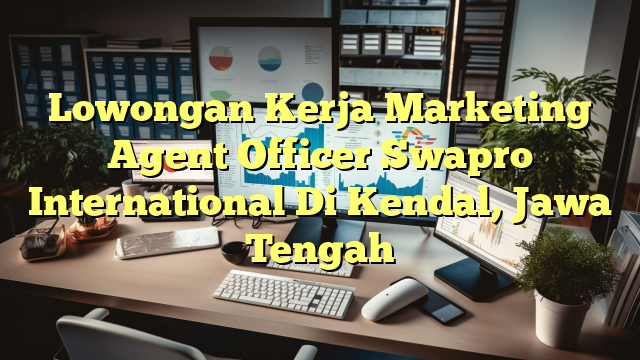 Lowongan Kerja Marketing Agent Officer Swapro International Di Kendal, Jawa Tengah