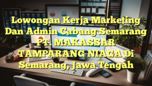 Lowongan Kerja Marketing Dan Admin Cabang Semarang PT. MAKASSAR TAMPARANG NIAGA Di Semarang, Jawa Tengah