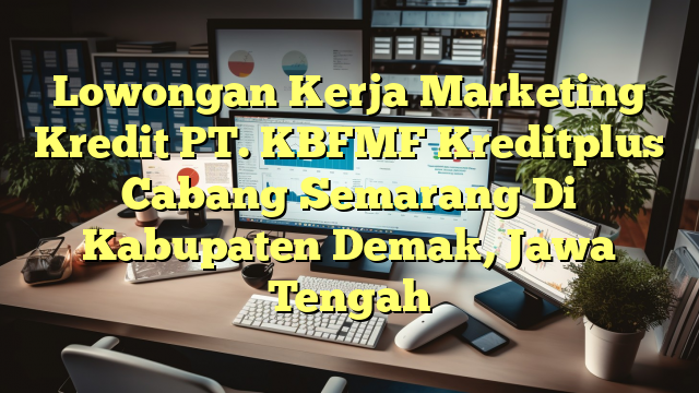 Lowongan Kerja Marketing Kredit PT. KBFMF Kreditplus Cabang Semarang Di Kabupaten Demak, Jawa Tengah