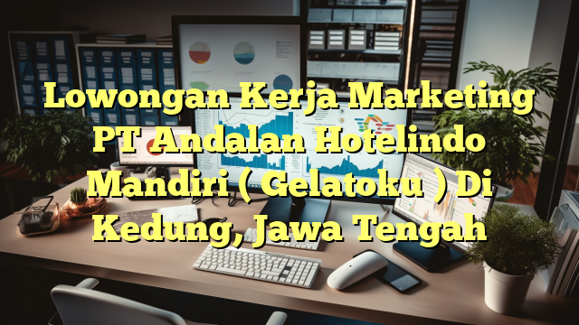 Lowongan Kerja Marketing PT Andalan Hotelindo Mandiri ( Gelatoku ) Di Kedung, Jawa Tengah