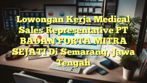 Lowongan Kerja Medical Sales Representative PT BADAN FORTA MITRA SEJATI Di Semarang, Jawa Tengah