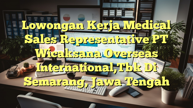 Lowongan Kerja Medical Sales Representative PT Wicaksana Overseas International,Tbk Di Semarang, Jawa Tengah