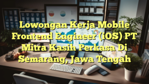 Lowongan Kerja Mobile Frontend Engineer (iOS) PT Mitra Kasih Perkasa Di Semarang, Jawa Tengah