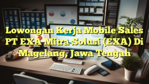 Lowongan Kerja Mobile Sales PT EXA Mitra Solusi (EXA) Di Magelang, Jawa Tengah