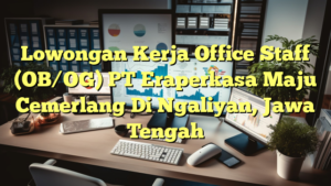 Lowongan Kerja Office Staff (OB/OG) PT Eraperkasa Maju Cemerlang Di Ngaliyan, Jawa Tengah