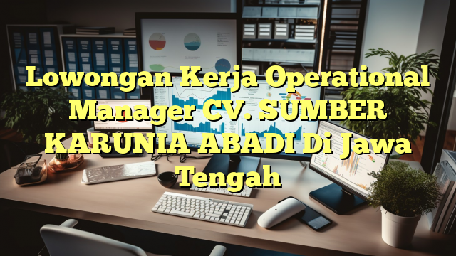 Lowongan Kerja Operational Manager CV. SUMBER KARUNIA ABADI Di Jawa Tengah