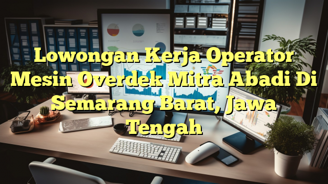 Lowongan Kerja Operator Mesin Overdek Mitra Abadi Di Semarang Barat, Jawa Tengah