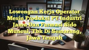 Lowongan Kerja Operator Mesin Produksi PT Industri Jamu Dan Farmasi Sido Muncul, Tbk Di Semarang, Jawa Tengah