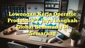 Lowongan Kerja Operator Produksi PT Jaya Langkah Global Semarang Di Semarang