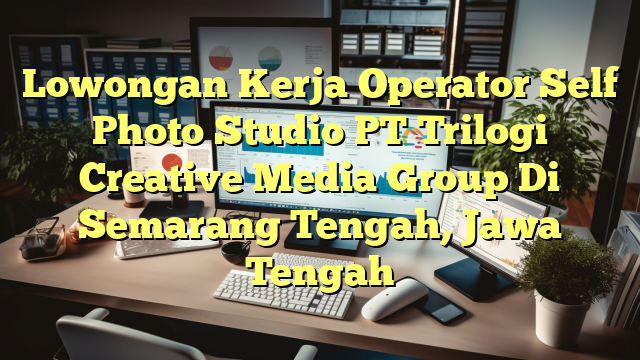 Lowongan Kerja Operator Self Photo Studio PT Trilogi Creative Media Group Di Semarang Tengah, Jawa Tengah