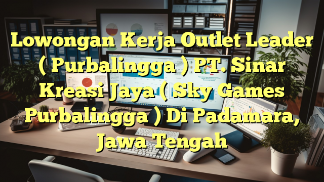 Lowongan Kerja Outlet Leader ( Purbalingga ) PT. Sinar Kreasi Jaya ( Sky Games Purbalingga ) Di Padamara, Jawa Tengah