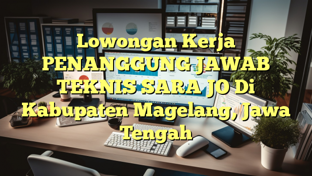 Lowongan Kerja PENANGGUNG JAWAB TEKNIS SARA JO Di Kabupaten Magelang, Jawa Tengah