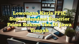 Lowongan Kerja PPIC Superintendent Superior Prima Sukses Tbk Di Jawa Tengah