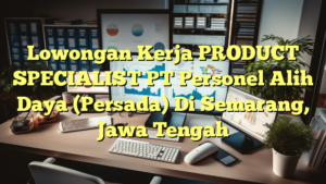 Lowongan Kerja PRODUCT SPECIALIST PT Personel Alih Daya (Persada) Di Semarang, Jawa Tengah