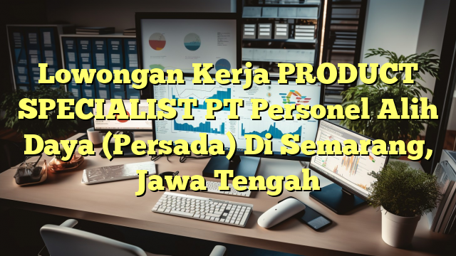 Lowongan Kerja PRODUCT SPECIALIST PT Personel Alih Daya (Persada) Di Semarang, Jawa Tengah