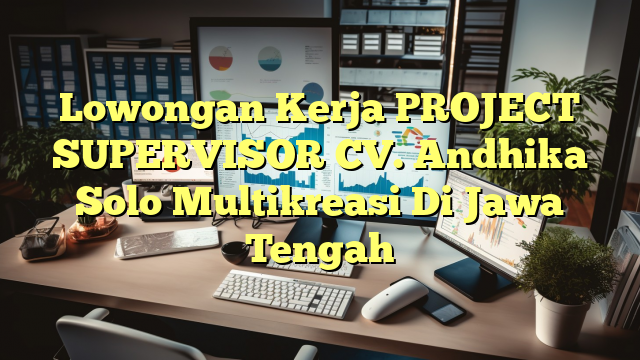 Lowongan Kerja PROJECT SUPERVISOR CV. Andhika Solo Multikreasi Di Jawa Tengah