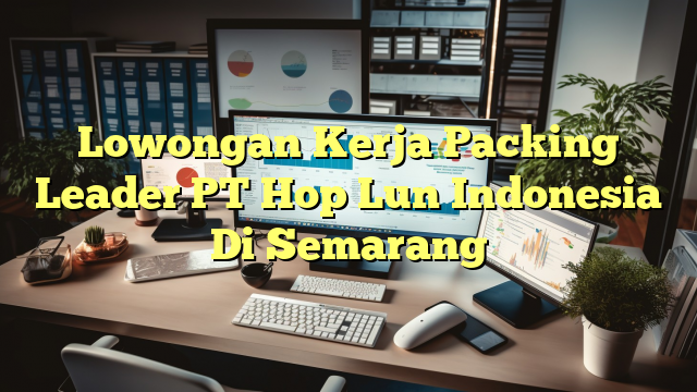 Lowongan Kerja Packing Leader PT Hop Lun Indonesia Di Semarang