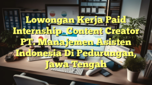 Lowongan Kerja Paid Internship_Content Creator PT. Manajemen  Asisten Indonesia Di Pedurungan, Jawa Tengah