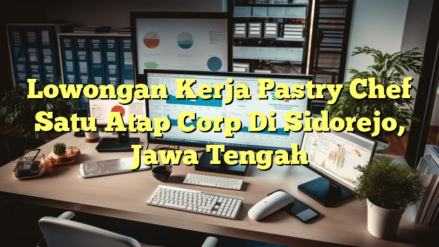 Lowongan Kerja Pastry Chef Satu Atap Corp Di Sidorejo, Jawa Tengah