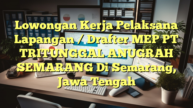 Lowongan Kerja Pelaksana Lapangan / Drafter MEP PT TRITUNGGAL ANUGRAH SEMARANG Di Semarang, Jawa Tengah