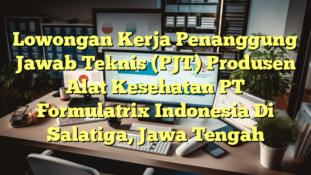 Lowongan Kerja Penanggung Jawab Teknis (PJT) Produsen Alat Kesehatan PT Formulatrix Indonesia Di Salatiga, Jawa Tengah