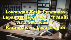 Lowongan Kerja Pengawas Lapangan Kontruksi PT Multi Arta Sekawan Di Karangawen, Jawa Tengah