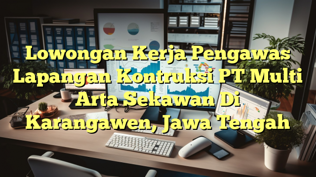 Lowongan Kerja Pengawas Lapangan Kontruksi PT Multi Arta Sekawan Di Karangawen, Jawa Tengah