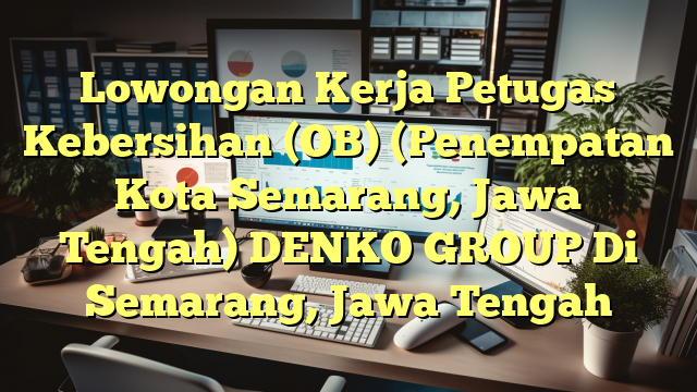 Lowongan Kerja Petugas Kebersihan (OB) (Penempatan Kota Semarang, Jawa Tengah) DENKO GROUP Di Semarang, Jawa Tengah