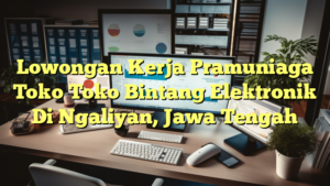 Lowongan Kerja Pramuniaga Toko Toko Bintang Elektronik Di Ngaliyan, Jawa Tengah