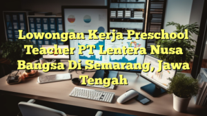 Lowongan Kerja Preschool Teacher PT Lentera Nusa Bangsa Di Semarang, Jawa Tengah