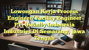 Lowongan Kerja Process Engineer/Facility Engineer PT. Uwinfly Indonesia Industries Di Semarang, Jawa Tengah