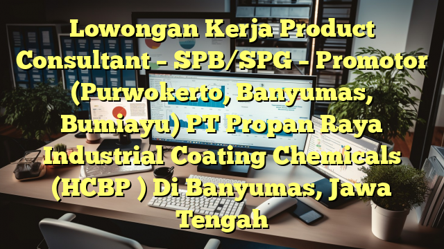 Lowongan Kerja Product Consultant – SPB/SPG – Promotor (Purwokerto, Banyumas, Bumiayu) PT Propan Raya Industrial Coating Chemicals (HCBP ) Di Banyumas, Jawa Tengah