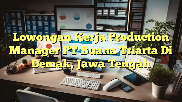 Lowongan Kerja Production Manager PT Buana Triarta Di Demak, Jawa Tengah