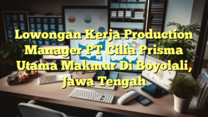 Lowongan Kerja Production Manager PT Cilia Prisma Utama Makmur Di Boyolali, Jawa Tengah