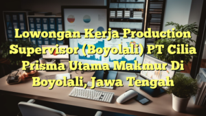 Lowongan Kerja Production Supervisor (Boyolali) PT Cilia Prisma Utama Makmur Di Boyolali, Jawa Tengah