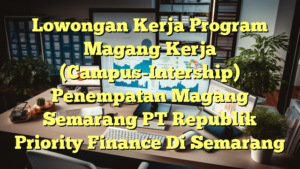 Lowongan Kerja Program Magang Kerja (Campus-Intership) Penempatan Magang Semarang PT Republik Priority Finance Di Semarang