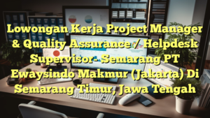 Lowongan Kerja Project Manager & Quality Assurance / Helpdesk Supervisor- Semarang PT Ewaysindo Makmur (Jakarta) Di Semarang Timur, Jawa Tengah