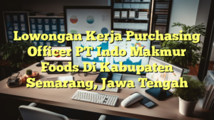 Lowongan Kerja Purchasing Officer PT Indo Makmur Foods Di Kabupaten Semarang, Jawa Tengah