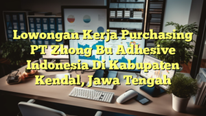 Lowongan Kerja Purchasing PT Zhong Bu Adhesive Indonesia Di Kabupaten Kendal, Jawa Tengah