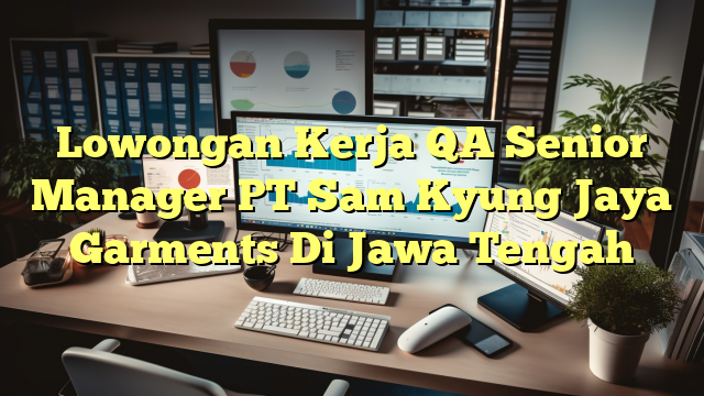 Lowongan Kerja QA Senior Manager PT Sam Kyung Jaya Garments Di Jawa Tengah