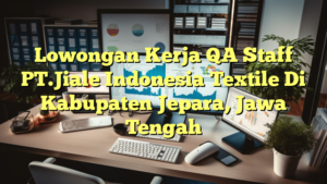 Lowongan Kerja QA Staff PT.Jiale Indonesia Textile Di Kabupaten Jepara, Jawa Tengah