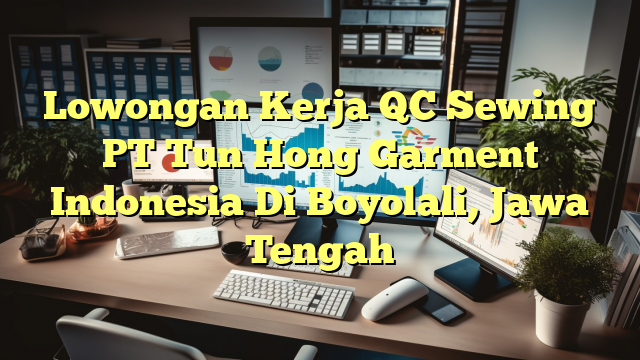 Lowongan Kerja QC Sewing PT Tun Hong Garment Indonesia Di Boyolali, Jawa Tengah