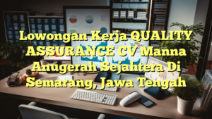 Lowongan Kerja QUALITY ASSURANCE CV Manna Anugerah Sejahtera Di Semarang, Jawa Tengah